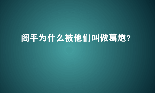 阁平为什么被他们叫做葛炮？