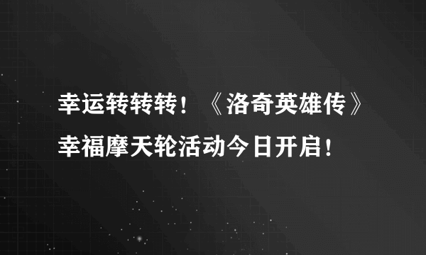 幸运转转转！《洛奇英雄传》幸福摩天轮活动今日开启！