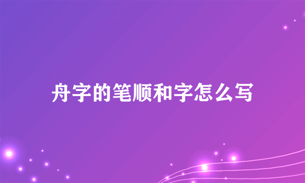 舟字的笔顺和字怎么写