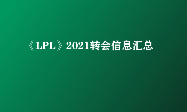 《LPL》2021转会信息汇总