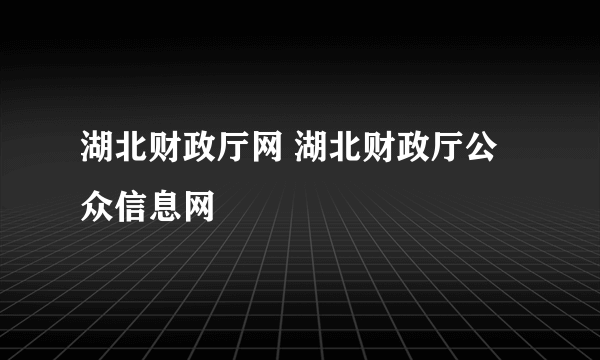 湖北财政厅网 湖北财政厅公众信息网