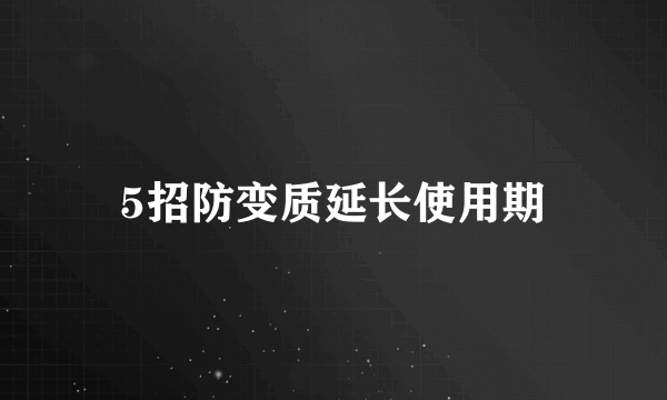 5招防变质延长使用期