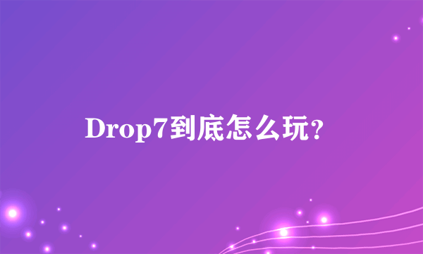 Drop7到底怎么玩？