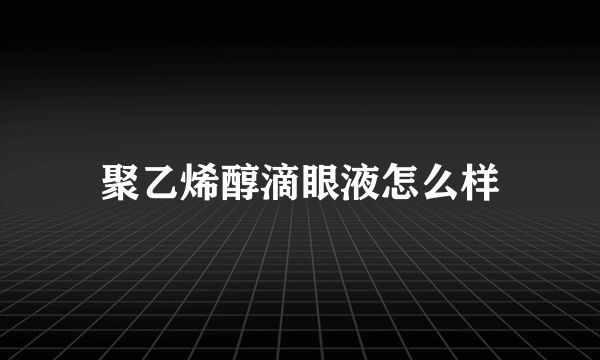 聚乙烯醇滴眼液怎么样