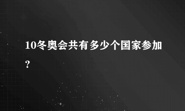 10冬奥会共有多少个国家参加？