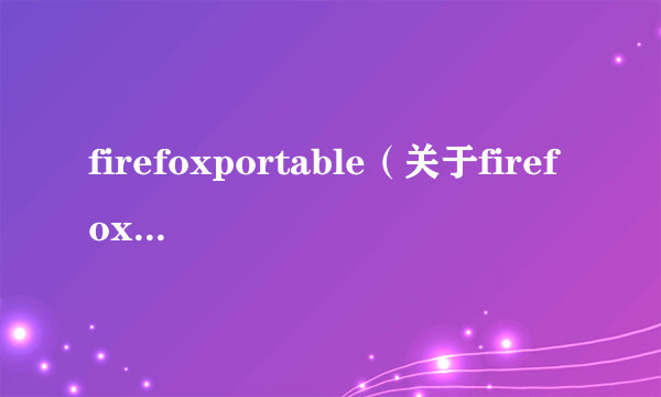 firefoxportable（关于firefoxportable的简介）