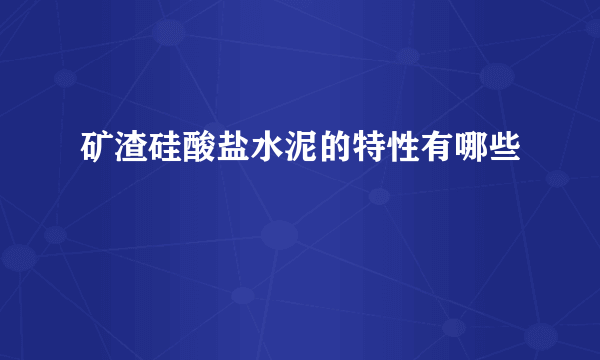 矿渣硅酸盐水泥的特性有哪些