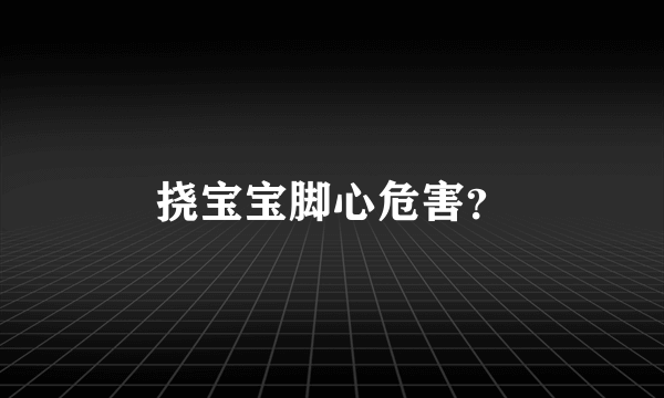 挠宝宝脚心危害？