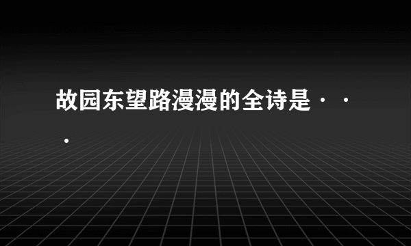 故园东望路漫漫的全诗是···