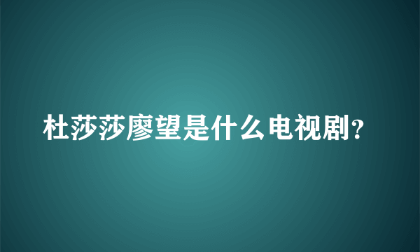 杜莎莎廖望是什么电视剧？