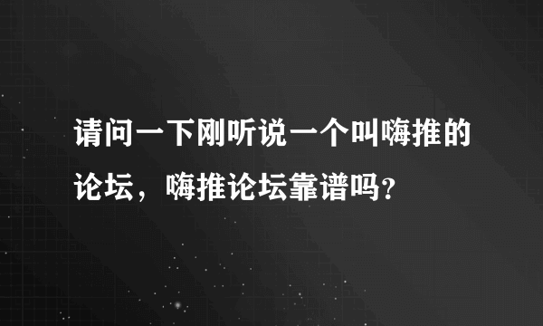 请问一下刚听说一个叫嗨推的论坛，嗨推论坛靠谱吗？