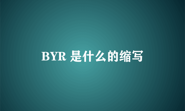 BYR 是什么的缩写