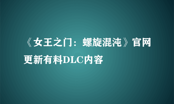 《女王之门：螺旋混沌》官网更新有料DLC内容