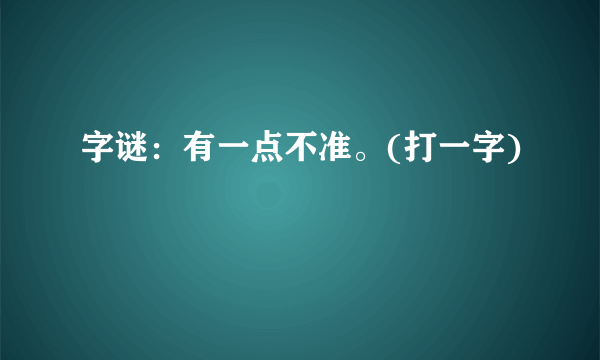 字谜：有一点不准。(打一字)