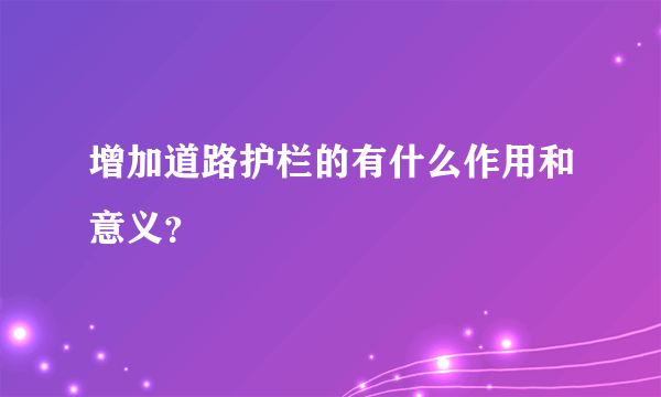 增加道路护栏的有什么作用和意义？