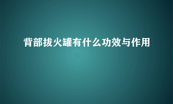 背部拔火罐有什么功效与作用