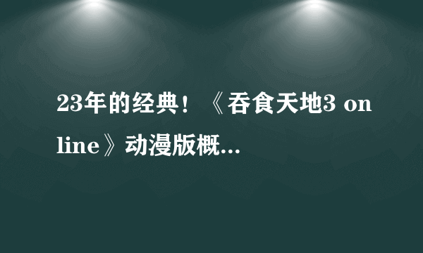 23年的经典！《吞食天地3 online》动漫版概念官网上线