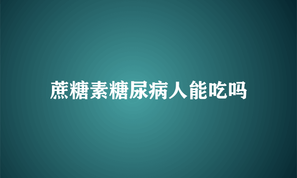 蔗糖素糖尿病人能吃吗