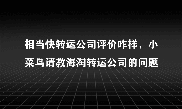 相当快转运公司评价咋样，小菜鸟请教海淘转运公司的问题