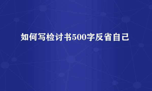 如何写检讨书500字反省自己