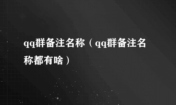 qq群备注名称（qq群备注名称都有啥）