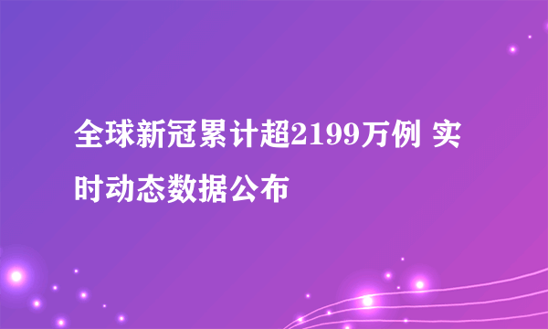 全球新冠累计超2199万例 实时动态数据公布