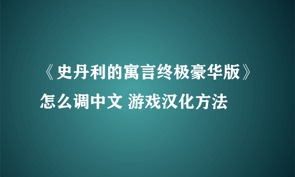 《史丹利的寓言终极豪华版》怎么调中文 游戏汉化方法