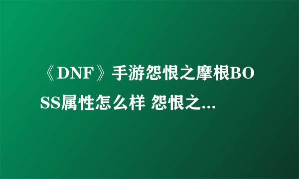 《DNF》手游怨恨之摩根BOSS属性怎么样 怨恨之摩根BOSS属性介绍