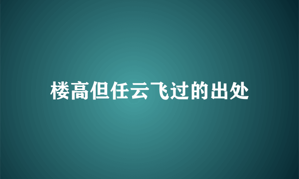 楼高但任云飞过的出处