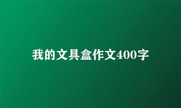 我的文具盒作文400字