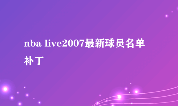 nba live2007最新球员名单 补丁