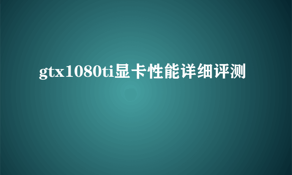 gtx1080ti显卡性能详细评测