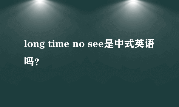 long time no see是中式英语吗？