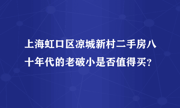 上海虹口区凉城新村二手房八十年代的老破小是否值得买？