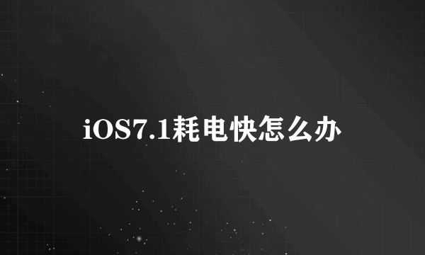 iOS7.1耗电快怎么办