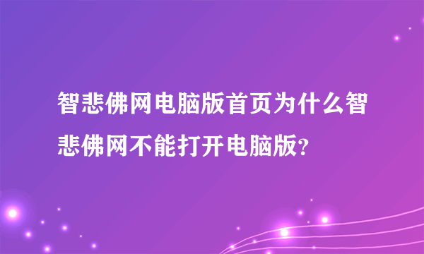 智悲佛网电脑版首页为什么智悲佛网不能打开电脑版？