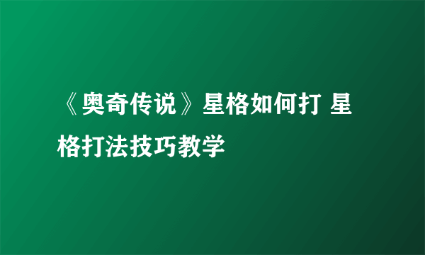 《奥奇传说》星格如何打 星格打法技巧教学