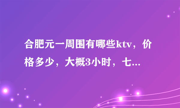 合肥元一周围有哪些ktv，价格多少，大概3小时，七八个人？