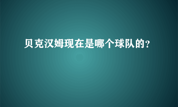 贝克汉姆现在是哪个球队的？