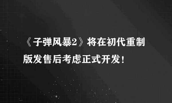 《子弹风暴2》将在初代重制版发售后考虑正式开发！