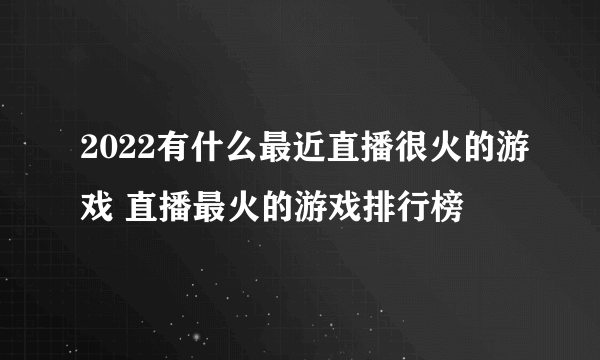 2022有什么最近直播很火的游戏 直播最火的游戏排行榜