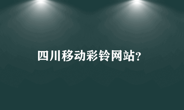 四川移动彩铃网站？