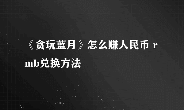 《贪玩蓝月》怎么赚人民币 rmb兑换方法