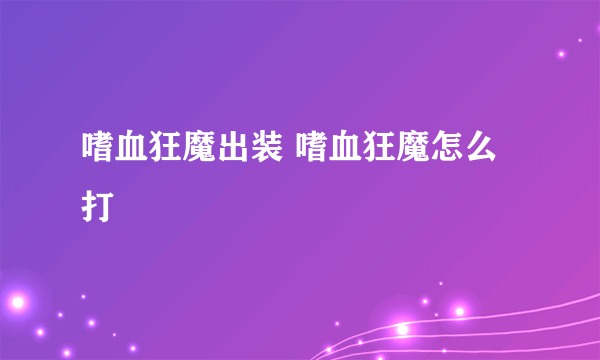 嗜血狂魔出装 嗜血狂魔怎么打