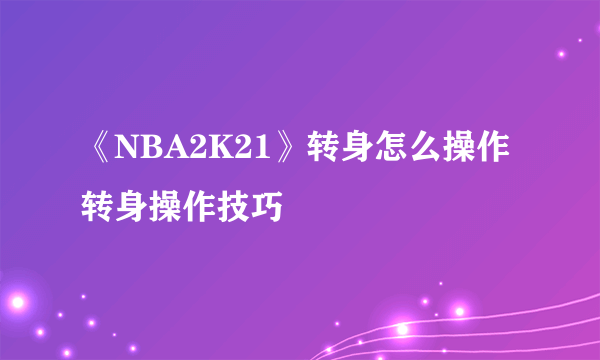 《NBA2K21》转身怎么操作 转身操作技巧