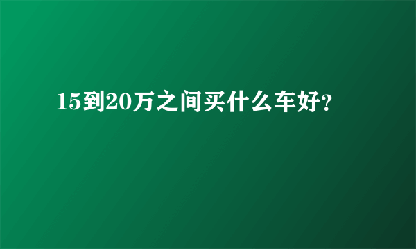 15到20万之间买什么车好？