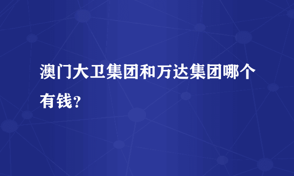 澳门大卫集团和万达集团哪个有钱？