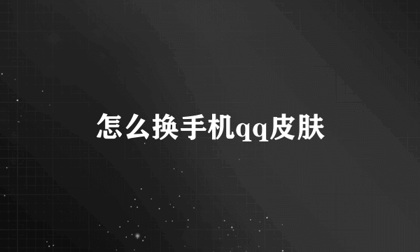 怎么换手机qq皮肤