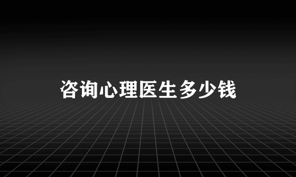 咨询心理医生多少钱