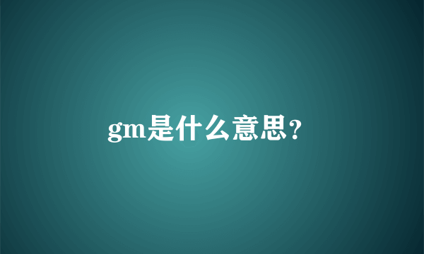 gm是什么意思？